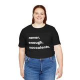 White Letters  Never Enough Succulents, Succulent Shirt, Succulent Lover Gift, Succulent Lover Shirt, Succulent T Shirt, Succulent Gift