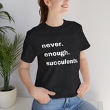 White Letters  Never Enough Succulents, Succulent Shirt, Succulent Lover Gift, Succulent Lover Shirt, Succulent T Shirt, Succulent Gift