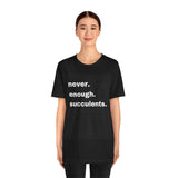 White Letters  Never Enough Succulents, Succulent Shirt, Succulent Lover Gift, Succulent Lover Shirt, Succulent T Shirt, Succulent Gift